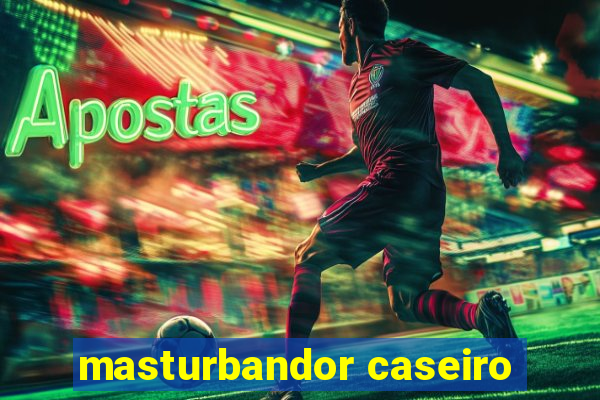 masturbandor caseiro